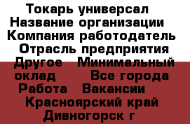 Токарь-универсал › Название организации ­ Компания-работодатель › Отрасль предприятия ­ Другое › Минимальный оклад ­ 1 - Все города Работа » Вакансии   . Красноярский край,Дивногорск г.